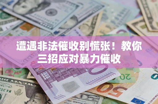北京遭遇非法催收别慌张！教你三招应对暴力催收