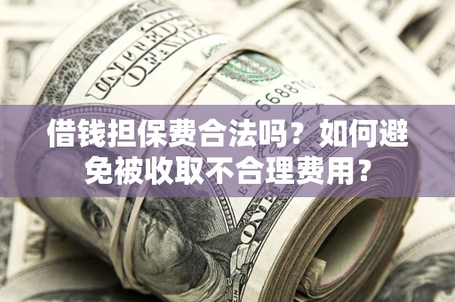 北京借钱担保费合法吗？如何避免被收取不合理费用？