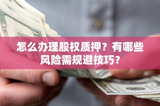 北京怎么办理股权质押？有哪些风险需规避技巧？