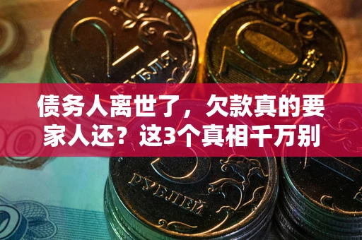 北京债务人离世了，欠款真的要家人还？这3个真相千万别弄错