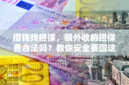 北京借钱找担保，额外收的担保费合法吗？教你安全要回这笔钱
