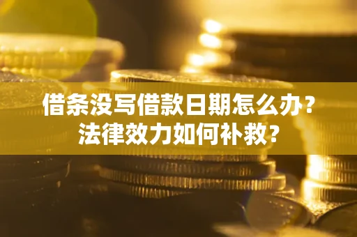 北京借条没写借款日期怎么办?法律效力如何补救? 北京借条没写借款日期怎么办?法律效力如何补救?