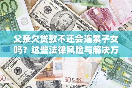 北京父亲欠贷款不还会连累子女吗？这些法律风险与解决方法要早知道！
