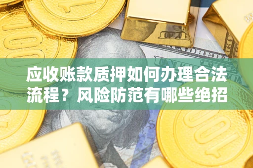 北京应收账款质押如何办理合法流程？风险防范有哪些绝招？
