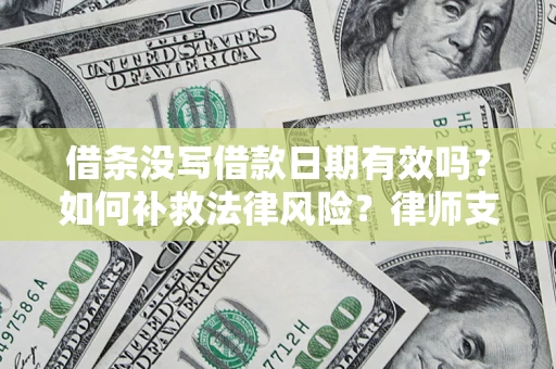 北京借条没写借款日期有效吗？如何补救法律风险？律师支招