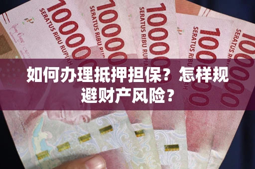 北京如何办理抵押担保？怎样规避财产风险？