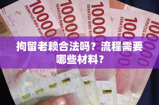 北京拘留老赖合法吗？流程需要哪些材料？