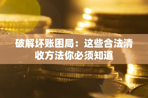 北京破解坏账困局：这些合法清收方法你必须知道