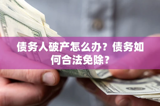北京债务人破产怎么办？债务如何合法免除？