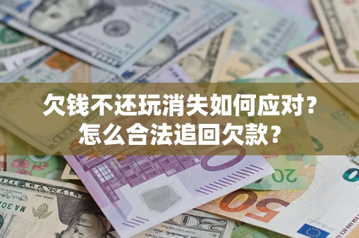 北京欠钱不还玩消失如何应对？怎么合法追回欠款？