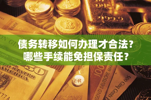 北京债务转移如何办理才合法？哪些手续能免担保责任？