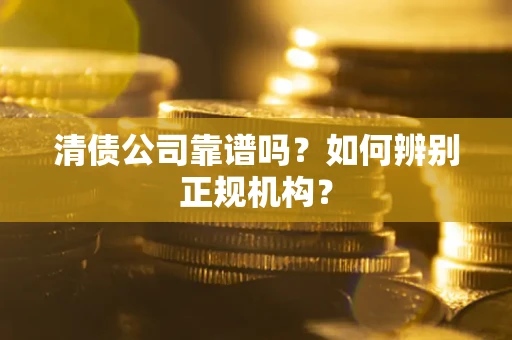 北京清债公司靠谱吗？如何辨别正规机构？
