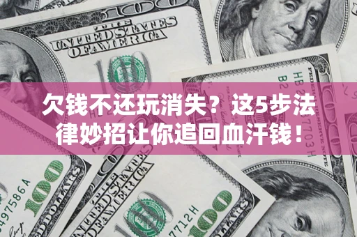 北京欠钱不还玩消失？这5步法律妙招让你追回血汗钱！