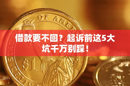 北京借款要不回？起诉前这5大坑千万别踩！