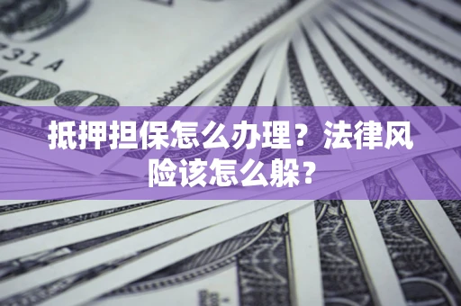北京抵押担保怎么办理？法律风险该怎么躲？