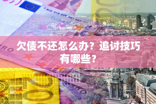 北京欠债不还怎么办？追讨技巧有哪些？