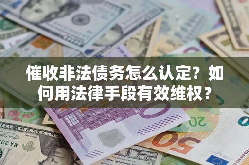 北京催收非法债务怎么认定？如何用法律手段有效维权？