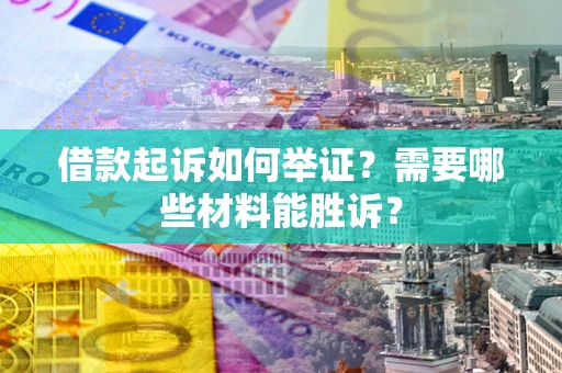 北京借款起诉如何举证？需要哪些材料能胜诉？