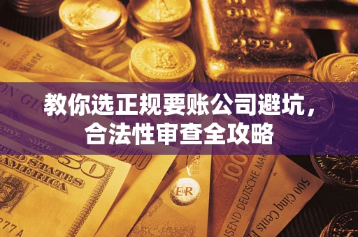 北京教你选正规要账公司避坑，合法性审查全攻略