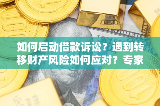 北京如何启动借款诉讼？遇到转移财产风险如何应对？专家解局支招