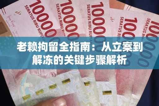 北京老赖拘留全指南：从立案到解冻的关键步骤解析