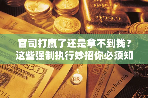 北京官司打赢了还是拿不到钱？这些强制执行妙招你必须知道
