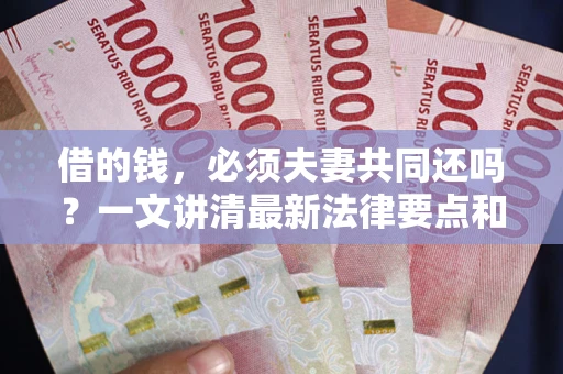 北京借的钱，必须夫妻共同还吗？一文讲清最新法律要点和避坑指南