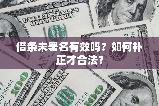 北京借条未署名有效吗？如何补正才合法？