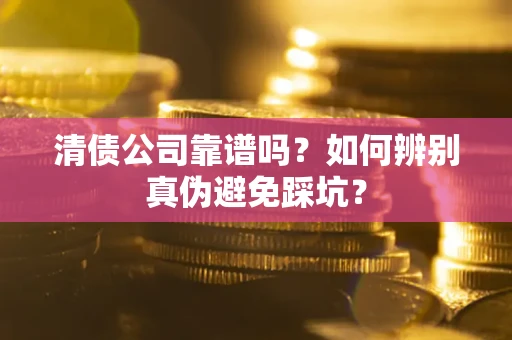 北京清债公司靠谱吗？如何辨别真伪避免踩坑？