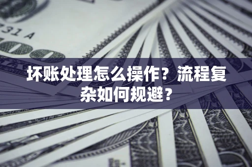 北京坏账处理怎么操作？流程复杂如何规避？