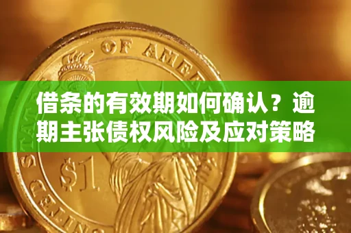 北京借条的有效期如何确认？逾期主张债权风险及应对策略？