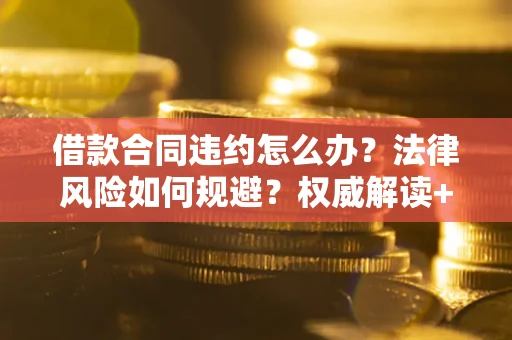北京借款合同违约怎么办？法律风险如何规避？权威解读+实用指南