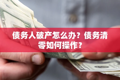 北京债务人破产怎么办？债务清零如何操作？