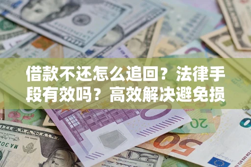 北京借款不还怎么追回？法律手段有效吗？高效解决避免损失