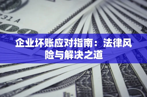 北京企业坏账应对指南：法律风险与解决之道