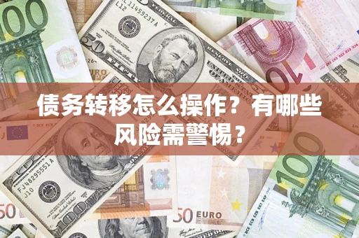 北京债务转移怎么操作？有哪些风险需警惕？