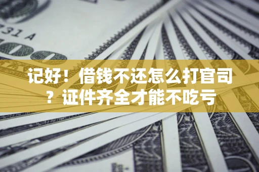 北京记好！借钱不还怎么打官司？证件齐全才能不吃亏
