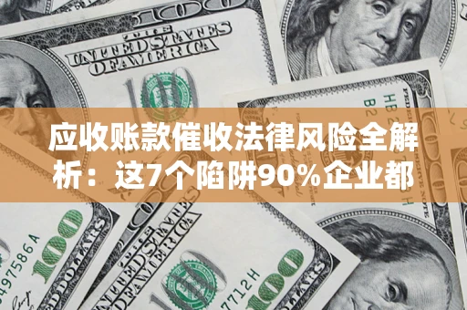 北京应收账款催收法律风险全解析：这7个陷阱90%企业都踩过（含合规应对指南）