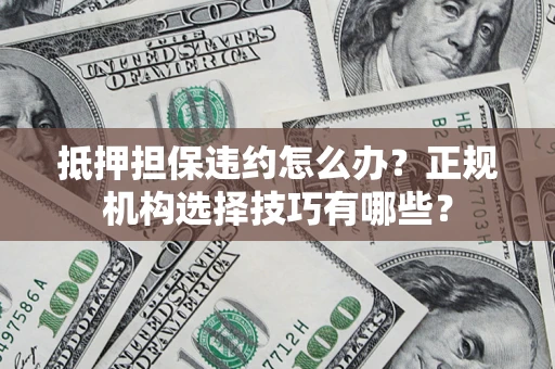 北京抵押担保违约怎么办？正规机构选择技巧有哪些？