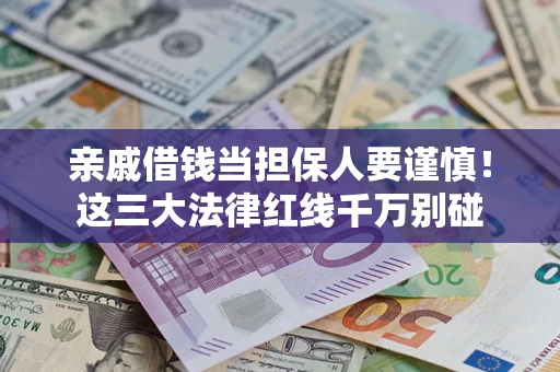 北京亲戚借钱当担保人要谨慎！这三大法律红线千万别碰