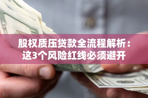 北京股权质压贷款全流程解析：这3个风险红线必须避开