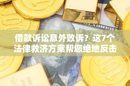 北京借款诉讼意外败诉？这7个法律救济方案帮您绝地反击！