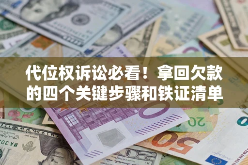 北京代位权诉讼必看!拿回欠款的四个关键步骤和铁证清单 北京代位权诉讼必看!拿回欠款的四个关键步骤和铁证清单