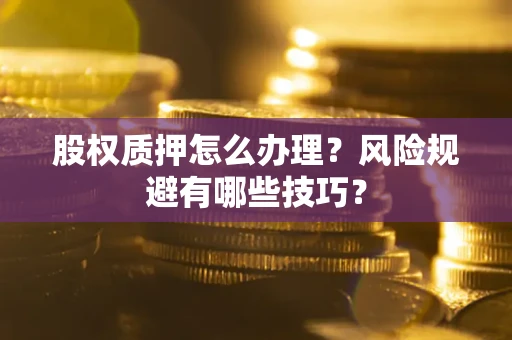 北京股权质押怎么办理？风险规避有哪些技巧？