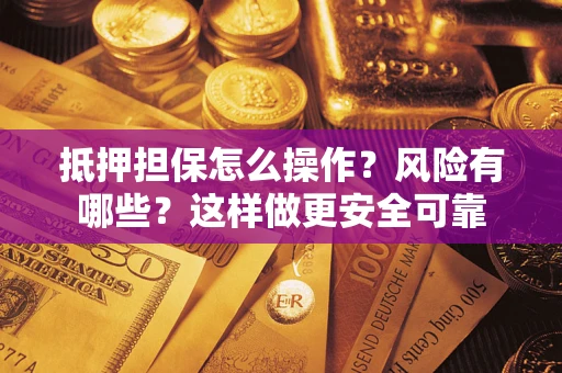北京抵押担保怎么操作？风险有哪些？这样做更安全可靠