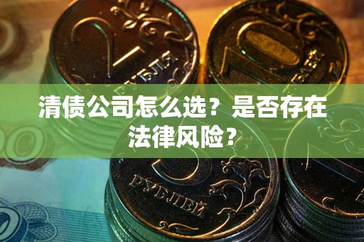北京清债公司怎么选？是否存在法律风险？