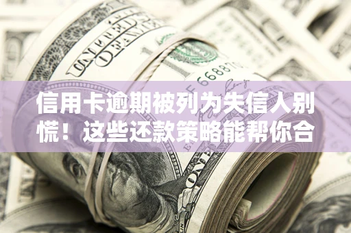 北京信用卡逾期被列为失信人别慌！这些还款策略能帮你合法止损