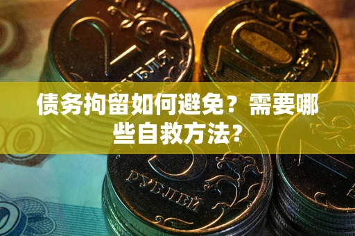 北京债务拘留如何避免？需要哪些自救方法？