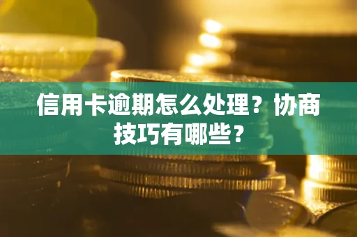 北京信用卡逾期怎么处理？协商技巧有哪些？