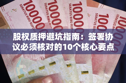 北京股权质押避坑指南：签署协议必须核对的10个核心要点